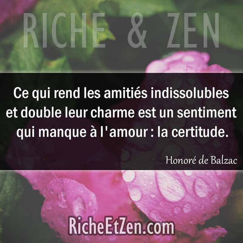 Ce qui rend les amitiés indissolubles et double leur charme est un sentiment qui manque à l'amour : la certitude. - Honoré de Balzac - citation amitie - citations amitié - citations sur l'amitié - citations sur les amis