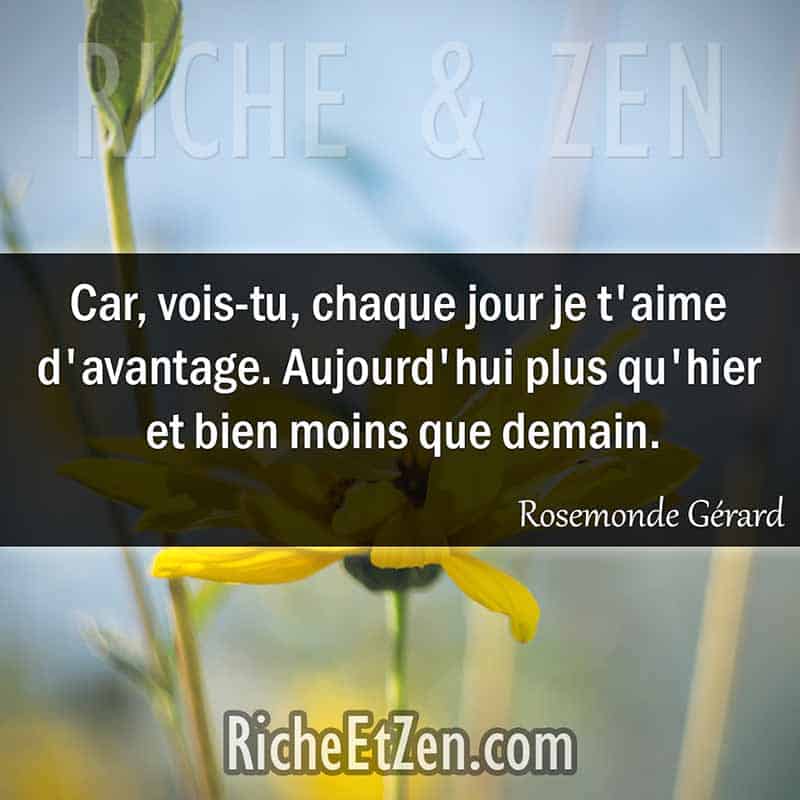 Car, vois-tu, chaque jour je t'aime d'avantage. Aujourd'hui plus qu'hier et bien moins que demain. - Rosemonde Gérard - citation sur l'amour - des citations d'amour - les citations d'amour - citations amour - citations sur l'amour - citations d'amour - citations d amour - citations sur l amour
