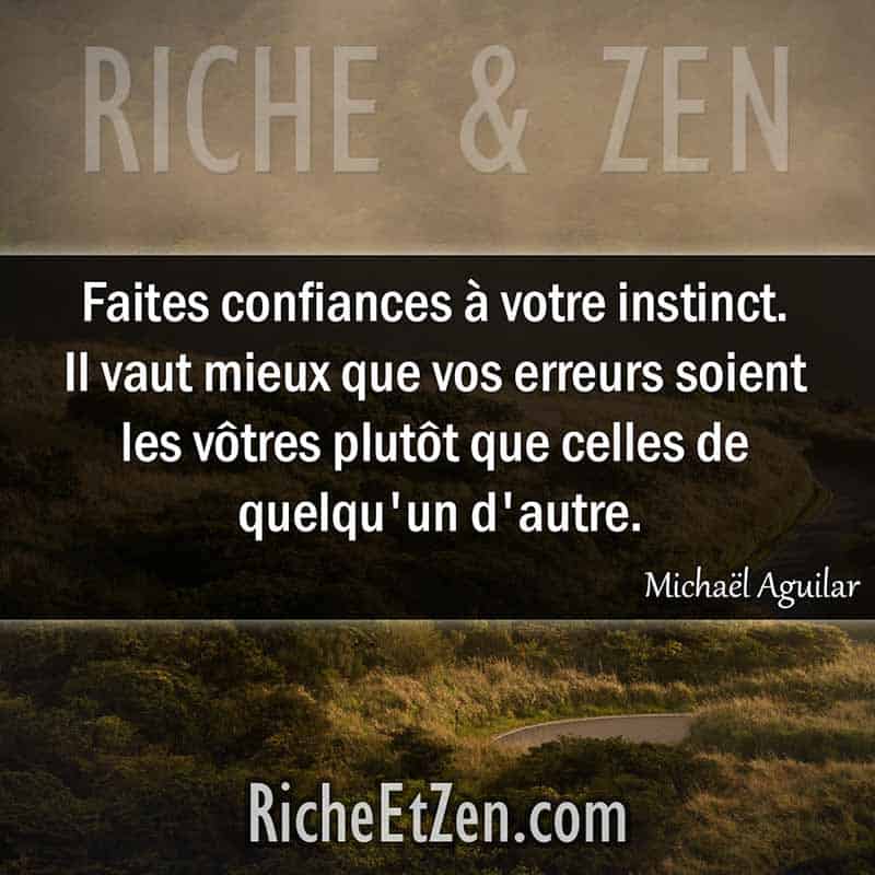 belles citations - Faites confiances à votre instinct. Il vaut mieux que vos erreurs soient les vôtres plutôt que celles de quelqu'un d'autre. - Michaël Aguilar